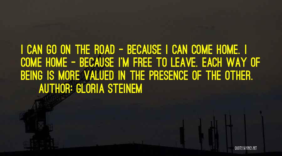 Gloria Steinem Quotes: I Can Go On The Road - Because I Can Come Home. I Come Home - Because I'm Free To
