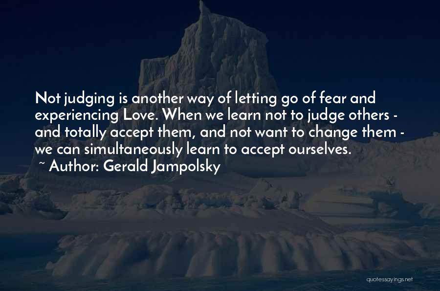 Gerald Jampolsky Quotes: Not Judging Is Another Way Of Letting Go Of Fear And Experiencing Love. When We Learn Not To Judge Others