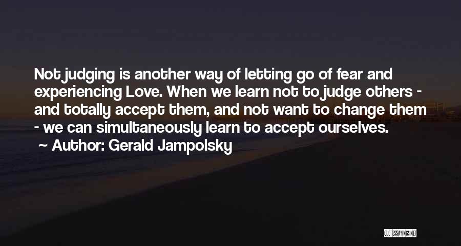 Gerald Jampolsky Quotes: Not Judging Is Another Way Of Letting Go Of Fear And Experiencing Love. When We Learn Not To Judge Others