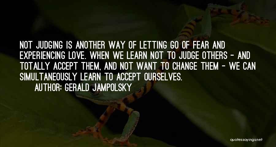 Gerald Jampolsky Quotes: Not Judging Is Another Way Of Letting Go Of Fear And Experiencing Love. When We Learn Not To Judge Others