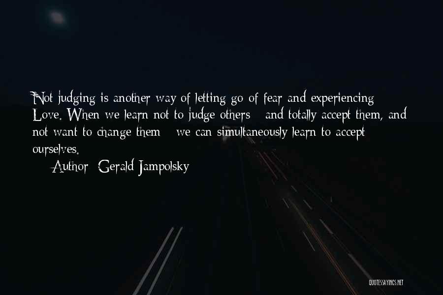 Gerald Jampolsky Quotes: Not Judging Is Another Way Of Letting Go Of Fear And Experiencing Love. When We Learn Not To Judge Others