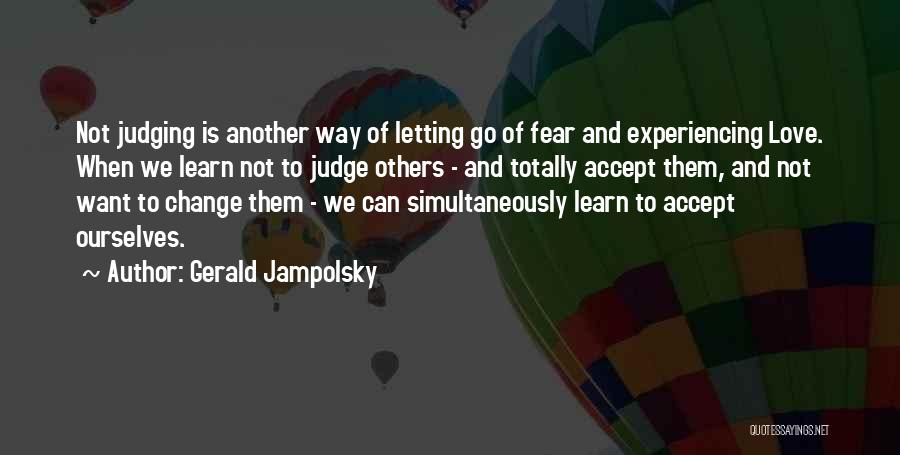 Gerald Jampolsky Quotes: Not Judging Is Another Way Of Letting Go Of Fear And Experiencing Love. When We Learn Not To Judge Others