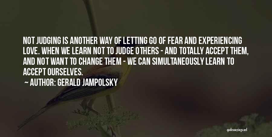 Gerald Jampolsky Quotes: Not Judging Is Another Way Of Letting Go Of Fear And Experiencing Love. When We Learn Not To Judge Others