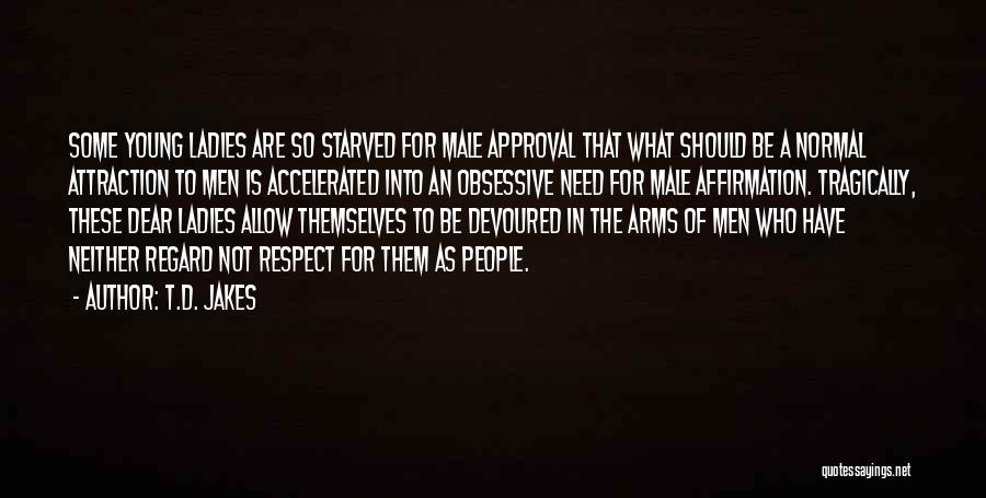 T.D. Jakes Quotes: Some Young Ladies Are So Starved For Male Approval That What Should Be A Normal Attraction To Men Is Accelerated