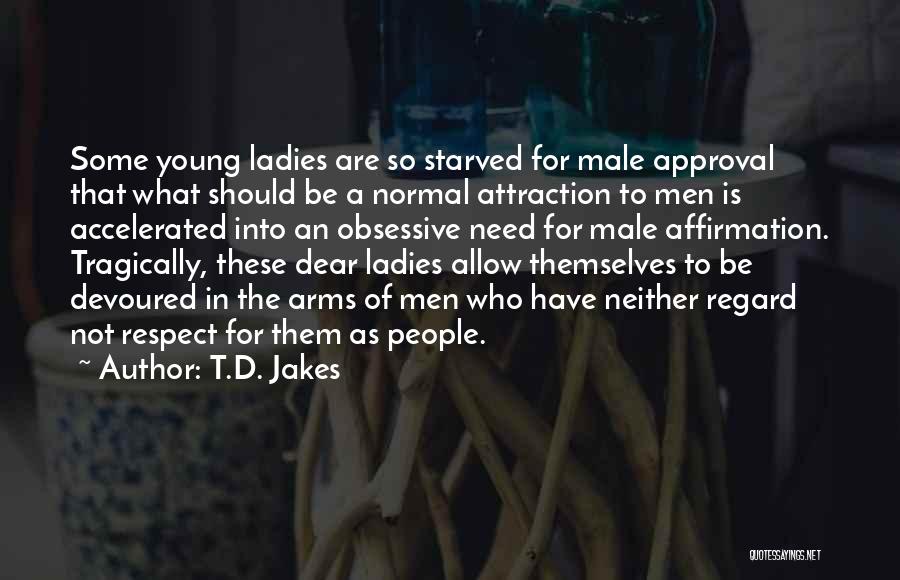 T.D. Jakes Quotes: Some Young Ladies Are So Starved For Male Approval That What Should Be A Normal Attraction To Men Is Accelerated