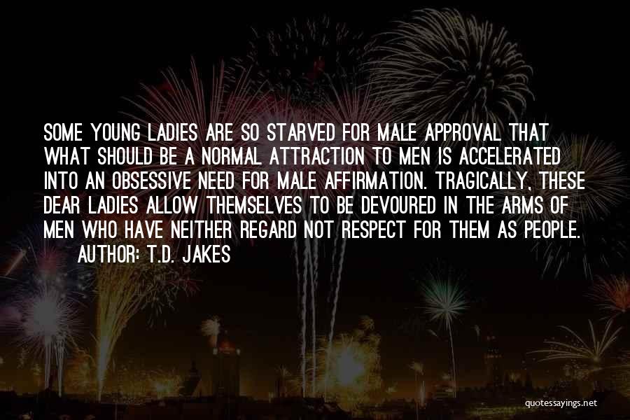 T.D. Jakes Quotes: Some Young Ladies Are So Starved For Male Approval That What Should Be A Normal Attraction To Men Is Accelerated