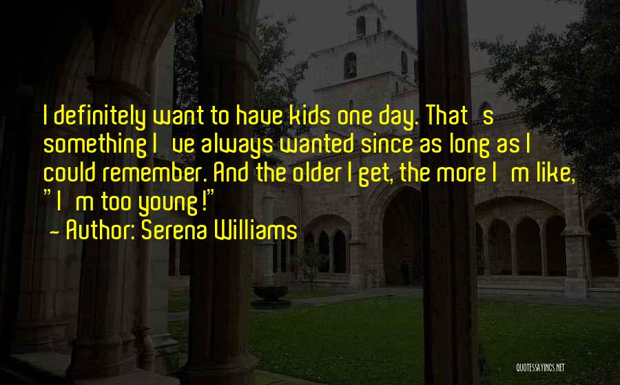 Serena Williams Quotes: I Definitely Want To Have Kids One Day. That's Something I've Always Wanted Since As Long As I Could Remember.