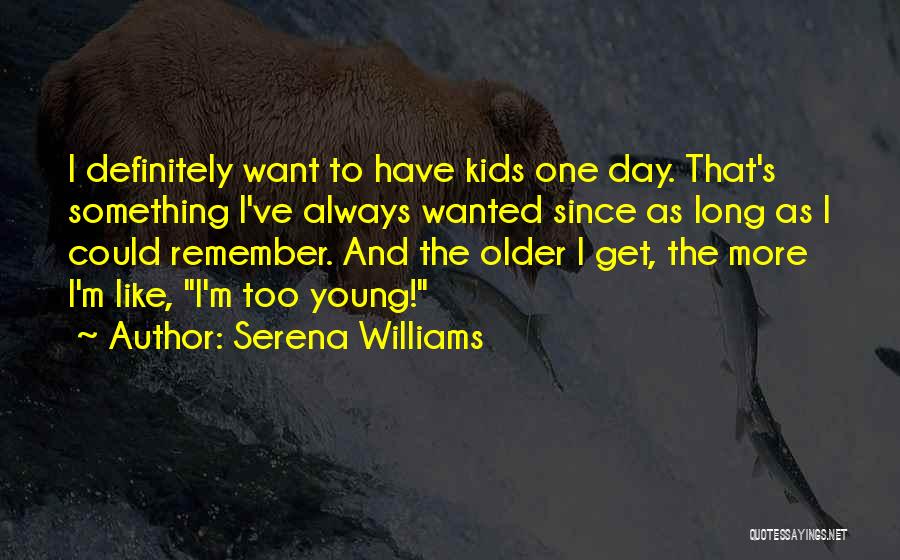 Serena Williams Quotes: I Definitely Want To Have Kids One Day. That's Something I've Always Wanted Since As Long As I Could Remember.