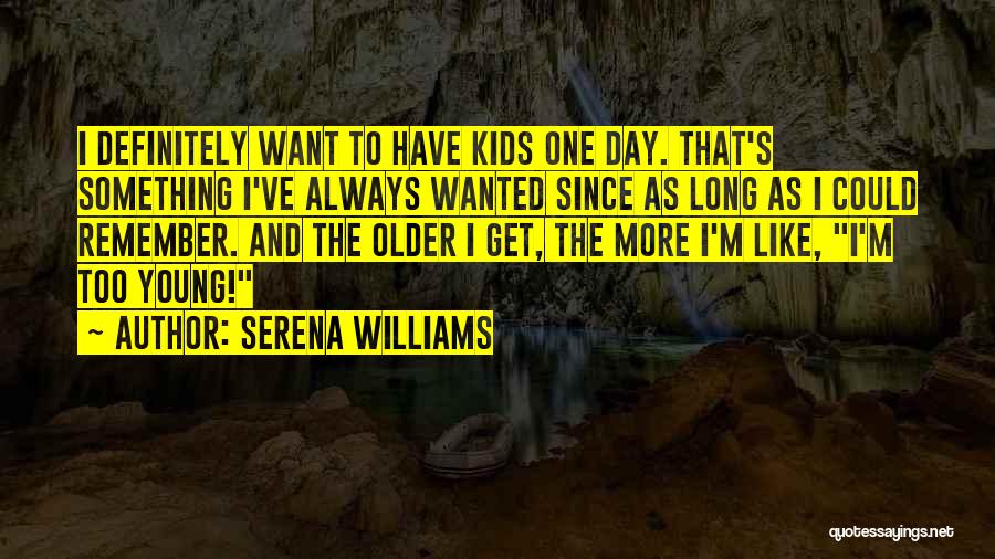 Serena Williams Quotes: I Definitely Want To Have Kids One Day. That's Something I've Always Wanted Since As Long As I Could Remember.