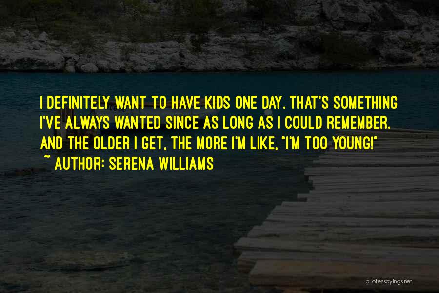 Serena Williams Quotes: I Definitely Want To Have Kids One Day. That's Something I've Always Wanted Since As Long As I Could Remember.