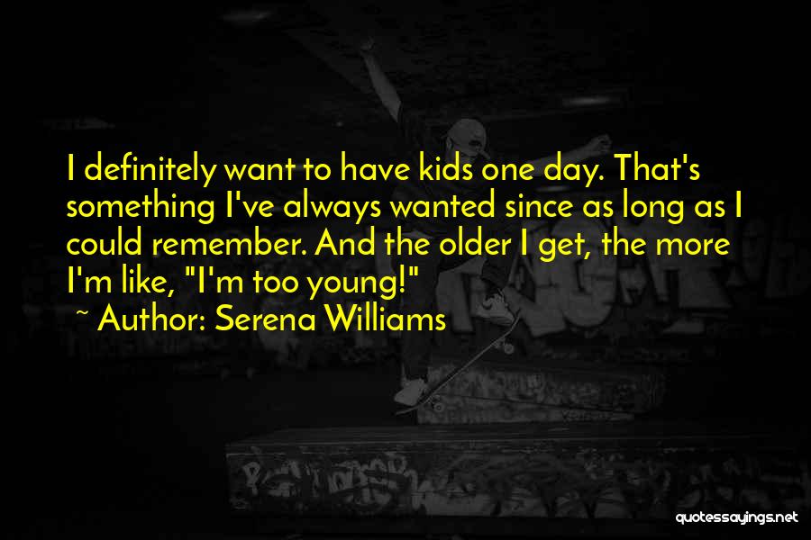 Serena Williams Quotes: I Definitely Want To Have Kids One Day. That's Something I've Always Wanted Since As Long As I Could Remember.