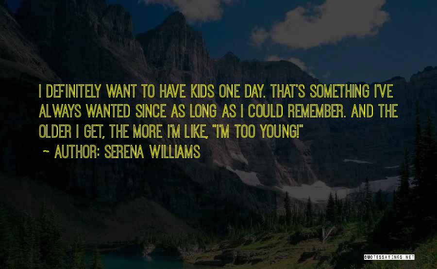 Serena Williams Quotes: I Definitely Want To Have Kids One Day. That's Something I've Always Wanted Since As Long As I Could Remember.
