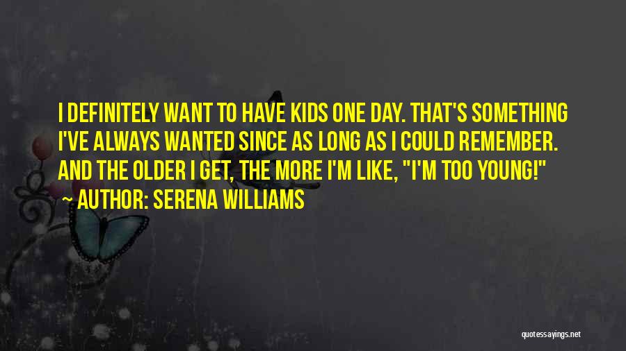 Serena Williams Quotes: I Definitely Want To Have Kids One Day. That's Something I've Always Wanted Since As Long As I Could Remember.