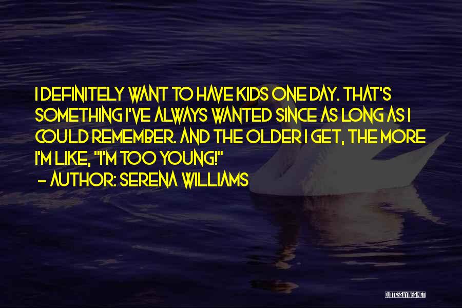 Serena Williams Quotes: I Definitely Want To Have Kids One Day. That's Something I've Always Wanted Since As Long As I Could Remember.