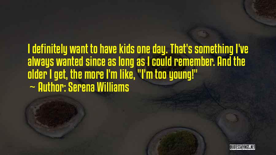 Serena Williams Quotes: I Definitely Want To Have Kids One Day. That's Something I've Always Wanted Since As Long As I Could Remember.