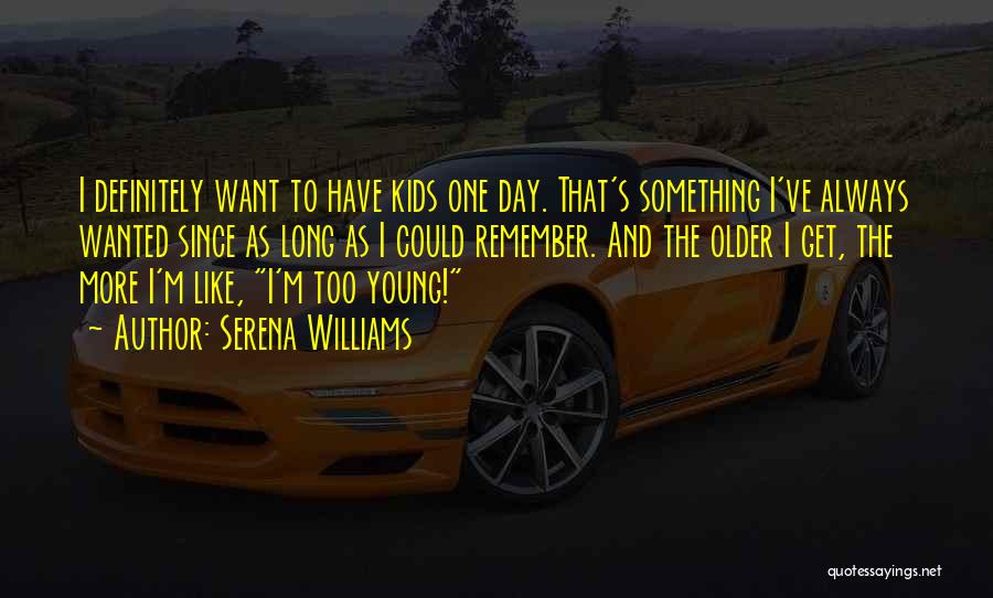 Serena Williams Quotes: I Definitely Want To Have Kids One Day. That's Something I've Always Wanted Since As Long As I Could Remember.