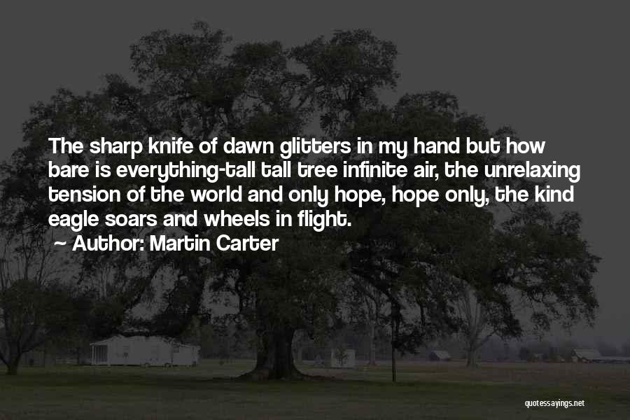 Martin Carter Quotes: The Sharp Knife Of Dawn Glitters In My Hand But How Bare Is Everything-tall Tall Tree Infinite Air, The Unrelaxing