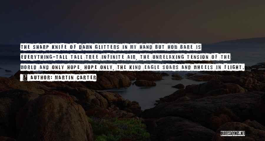 Martin Carter Quotes: The Sharp Knife Of Dawn Glitters In My Hand But How Bare Is Everything-tall Tall Tree Infinite Air, The Unrelaxing