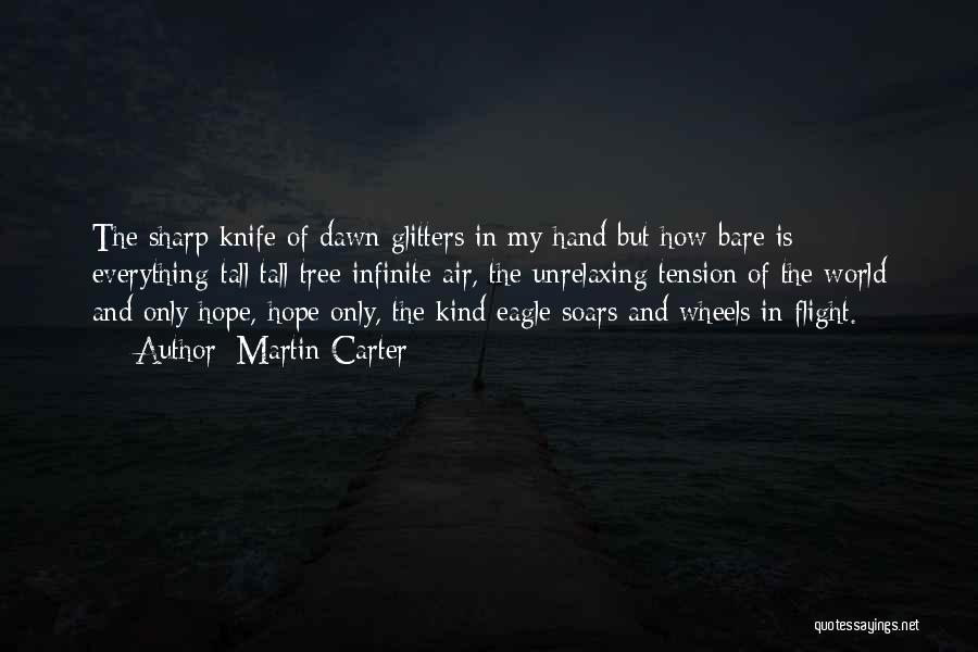Martin Carter Quotes: The Sharp Knife Of Dawn Glitters In My Hand But How Bare Is Everything-tall Tall Tree Infinite Air, The Unrelaxing