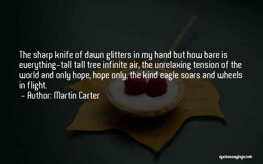 Martin Carter Quotes: The Sharp Knife Of Dawn Glitters In My Hand But How Bare Is Everything-tall Tall Tree Infinite Air, The Unrelaxing