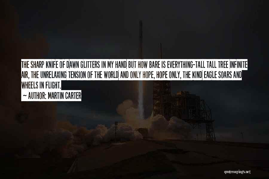 Martin Carter Quotes: The Sharp Knife Of Dawn Glitters In My Hand But How Bare Is Everything-tall Tall Tree Infinite Air, The Unrelaxing