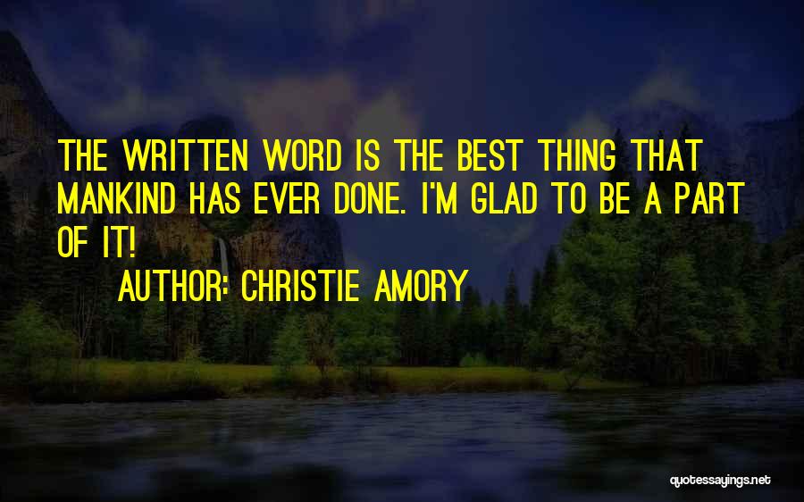 Christie Amory Quotes: The Written Word Is The Best Thing That Mankind Has Ever Done. I'm Glad To Be A Part Of It!