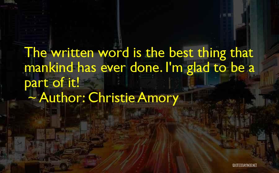 Christie Amory Quotes: The Written Word Is The Best Thing That Mankind Has Ever Done. I'm Glad To Be A Part Of It!