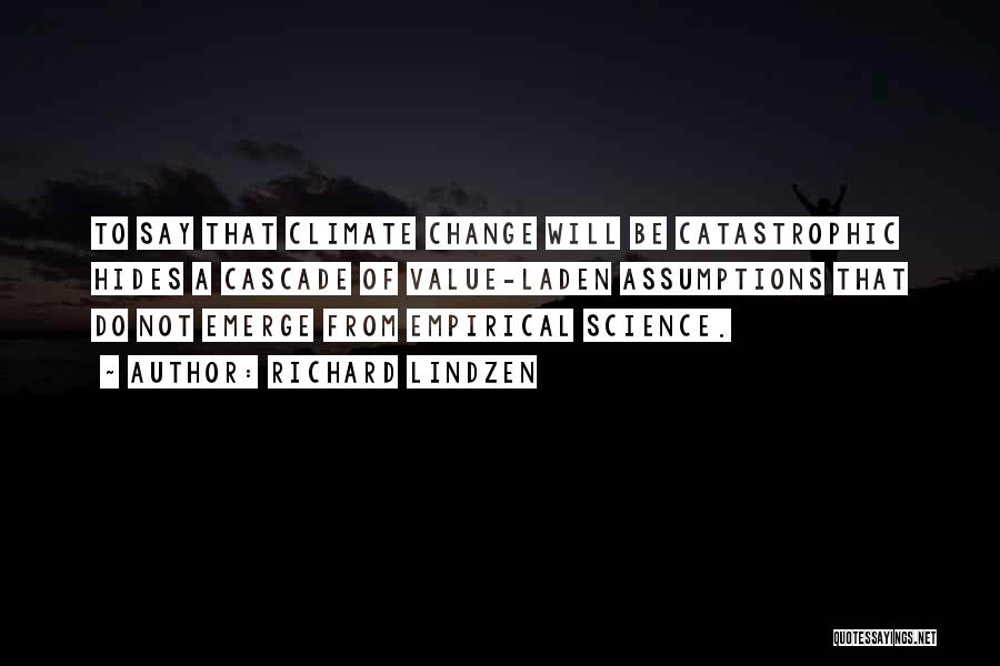 Richard Lindzen Quotes: To Say That Climate Change Will Be Catastrophic Hides A Cascade Of Value-laden Assumptions That Do Not Emerge From Empirical