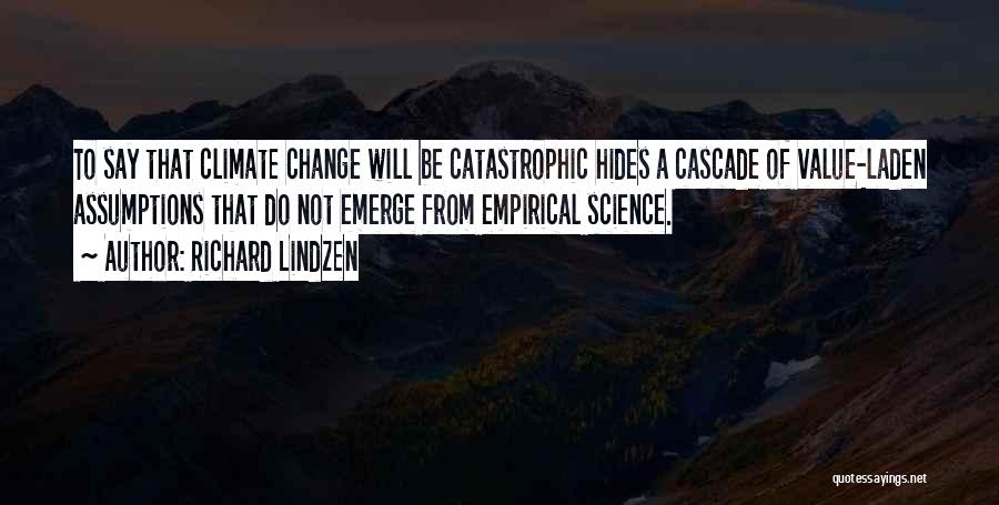Richard Lindzen Quotes: To Say That Climate Change Will Be Catastrophic Hides A Cascade Of Value-laden Assumptions That Do Not Emerge From Empirical