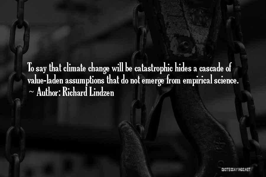 Richard Lindzen Quotes: To Say That Climate Change Will Be Catastrophic Hides A Cascade Of Value-laden Assumptions That Do Not Emerge From Empirical