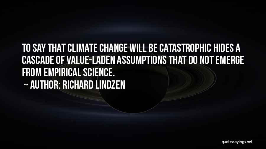 Richard Lindzen Quotes: To Say That Climate Change Will Be Catastrophic Hides A Cascade Of Value-laden Assumptions That Do Not Emerge From Empirical