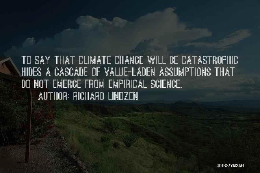 Richard Lindzen Quotes: To Say That Climate Change Will Be Catastrophic Hides A Cascade Of Value-laden Assumptions That Do Not Emerge From Empirical