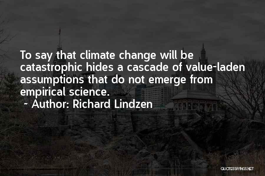 Richard Lindzen Quotes: To Say That Climate Change Will Be Catastrophic Hides A Cascade Of Value-laden Assumptions That Do Not Emerge From Empirical