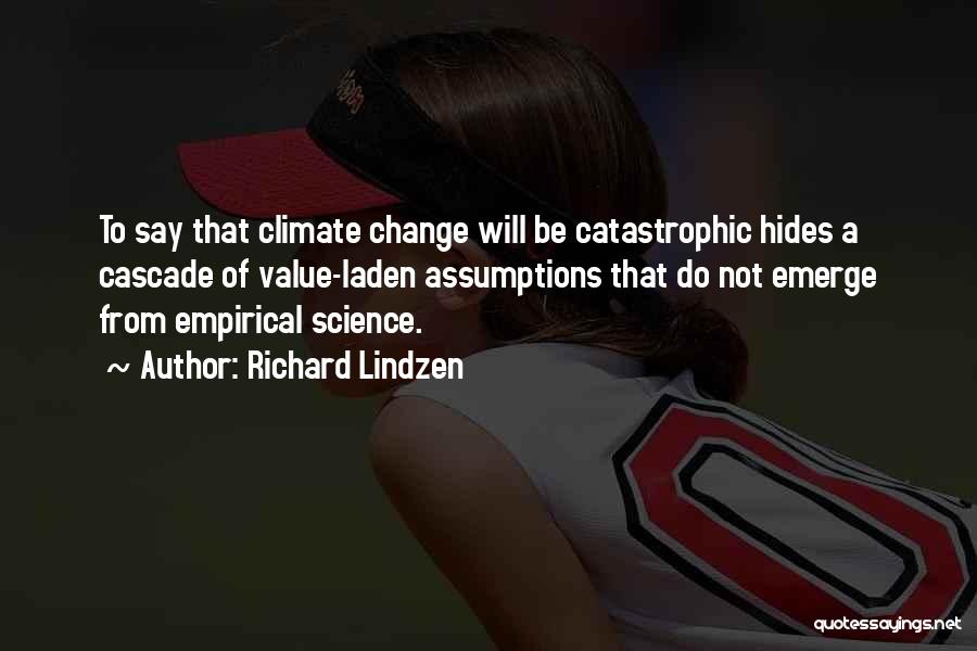 Richard Lindzen Quotes: To Say That Climate Change Will Be Catastrophic Hides A Cascade Of Value-laden Assumptions That Do Not Emerge From Empirical
