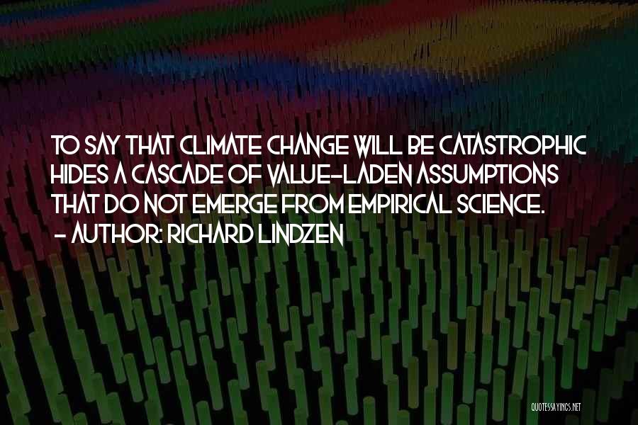 Richard Lindzen Quotes: To Say That Climate Change Will Be Catastrophic Hides A Cascade Of Value-laden Assumptions That Do Not Emerge From Empirical