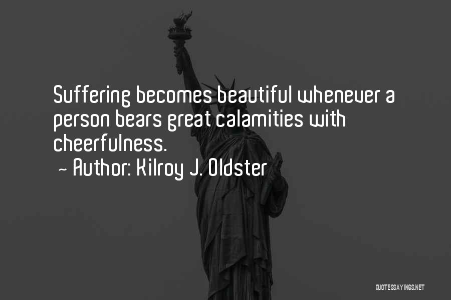 Kilroy J. Oldster Quotes: Suffering Becomes Beautiful Whenever A Person Bears Great Calamities With Cheerfulness.