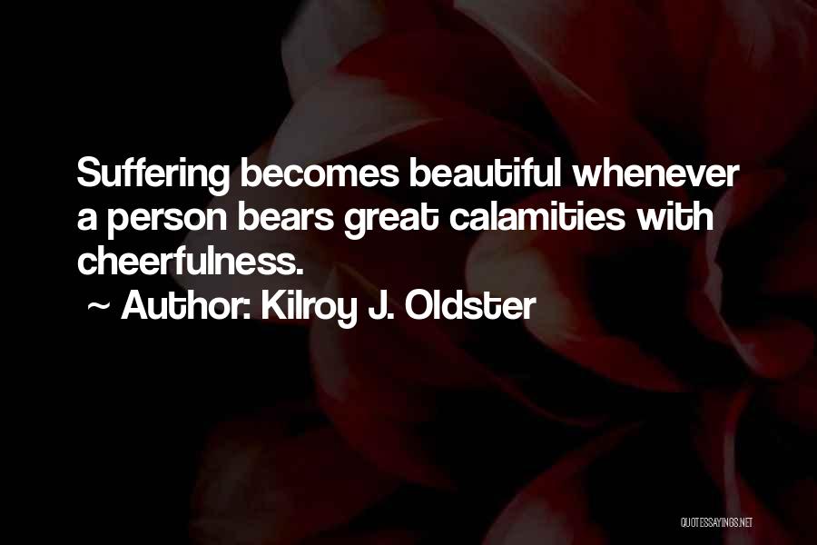 Kilroy J. Oldster Quotes: Suffering Becomes Beautiful Whenever A Person Bears Great Calamities With Cheerfulness.