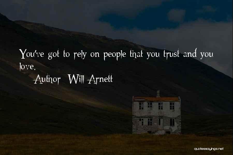 Will Arnett Quotes: You've Got To Rely On People That You Trust And You Love.