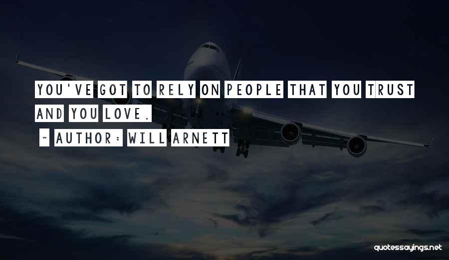 Will Arnett Quotes: You've Got To Rely On People That You Trust And You Love.