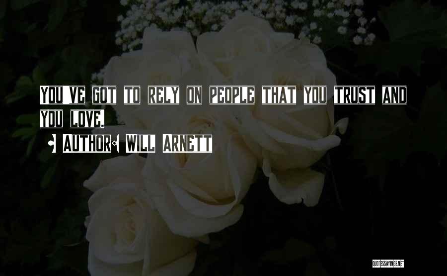 Will Arnett Quotes: You've Got To Rely On People That You Trust And You Love.