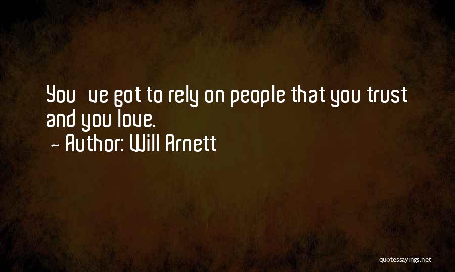 Will Arnett Quotes: You've Got To Rely On People That You Trust And You Love.