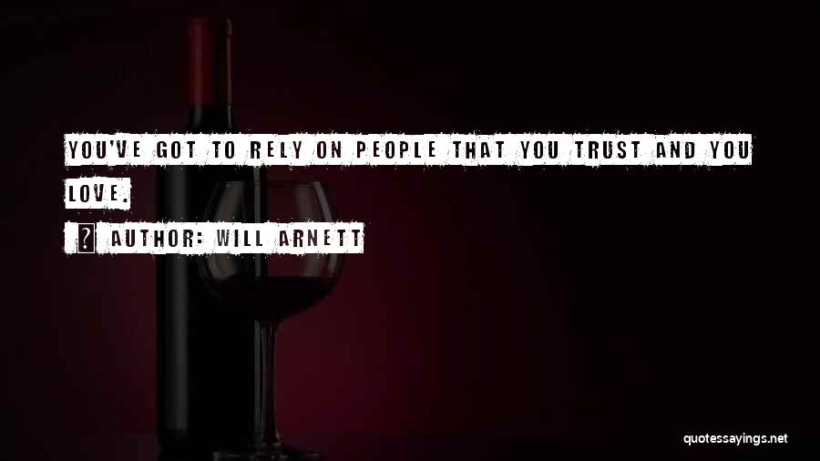 Will Arnett Quotes: You've Got To Rely On People That You Trust And You Love.