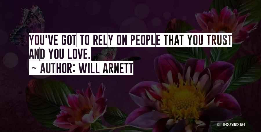 Will Arnett Quotes: You've Got To Rely On People That You Trust And You Love.