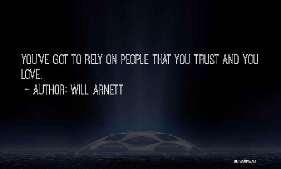 Will Arnett Quotes: You've Got To Rely On People That You Trust And You Love.