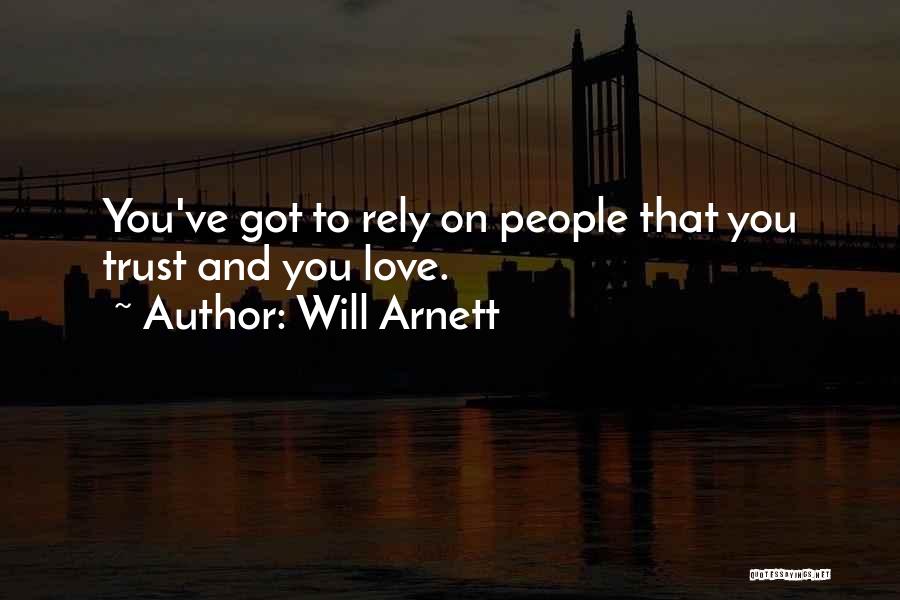 Will Arnett Quotes: You've Got To Rely On People That You Trust And You Love.