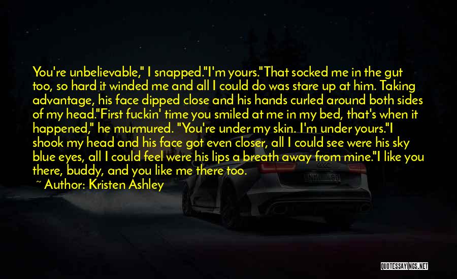 Kristen Ashley Quotes: You're Unbelievable, I Snapped.i'm Yours.that Socked Me In The Gut Too, So Hard It Winded Me And All I Could