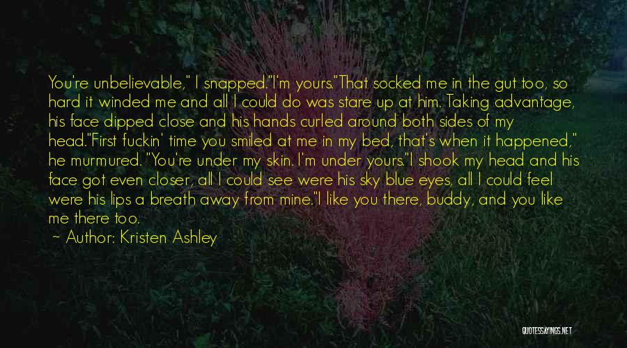 Kristen Ashley Quotes: You're Unbelievable, I Snapped.i'm Yours.that Socked Me In The Gut Too, So Hard It Winded Me And All I Could