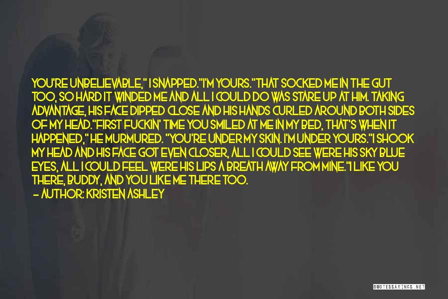 Kristen Ashley Quotes: You're Unbelievable, I Snapped.i'm Yours.that Socked Me In The Gut Too, So Hard It Winded Me And All I Could