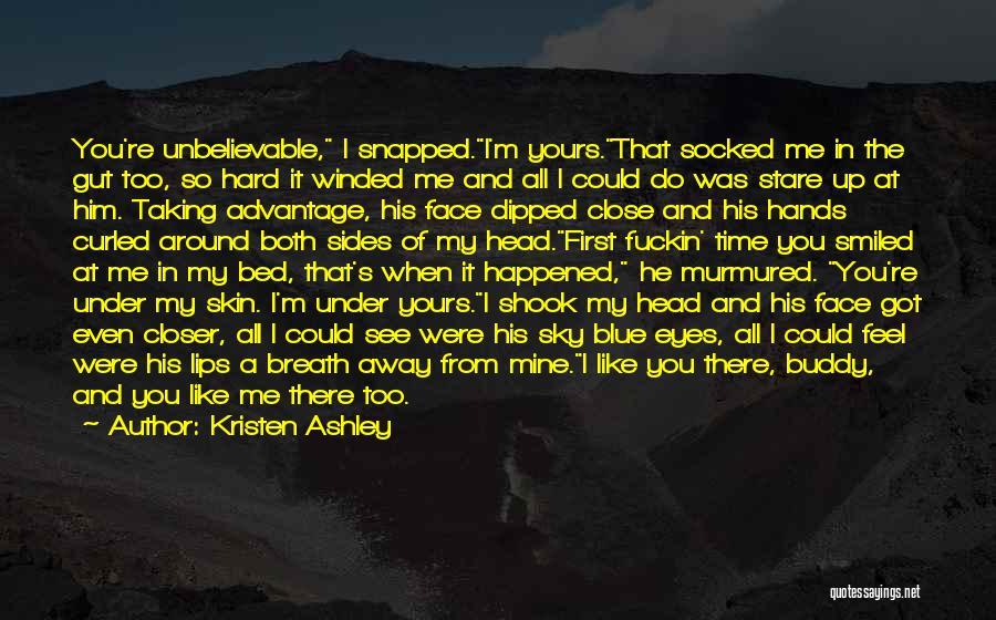 Kristen Ashley Quotes: You're Unbelievable, I Snapped.i'm Yours.that Socked Me In The Gut Too, So Hard It Winded Me And All I Could