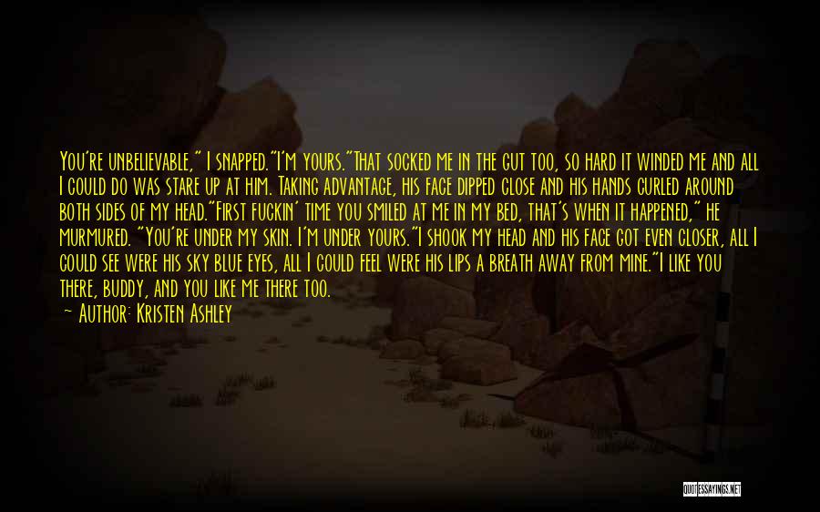 Kristen Ashley Quotes: You're Unbelievable, I Snapped.i'm Yours.that Socked Me In The Gut Too, So Hard It Winded Me And All I Could